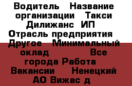 Водитель › Название организации ­ Такси Дилижанс, ИП › Отрасль предприятия ­ Другое › Минимальный оклад ­ 15 000 - Все города Работа » Вакансии   . Ненецкий АО,Вижас д.